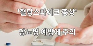 '혈당스파이크 증상' 체크로 당뇨병 예방에 주의!