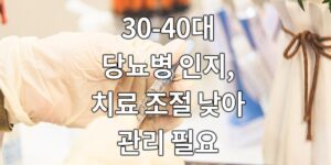 30-40대 당뇨병 인지, 치료, 조절 낮아 관리 필요