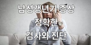 남성 갱년기 증상, 정확한 검사와 진단은?