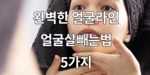 완벽한 얼굴라인, 얼굴살빼는법 5가지