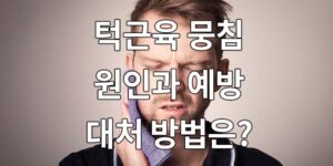 턱근육 뭉침, 원인과 예방, 대처 방법은?