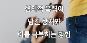 심리적 폭력이 남긴 상처와 이를 극복하는 방법