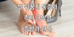 발 뒤꿈치 통증과 족저 근막염 증상과 원인